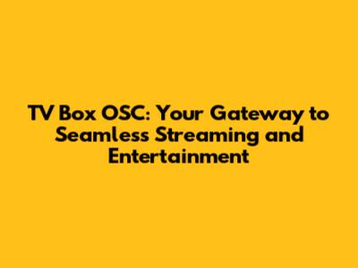 TV Box OSC: Your Gateway to Seamless Streaming and Entertainment