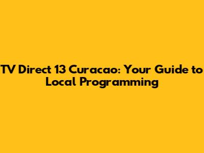 TV Direct 13 Curacao: Your Guide to Local Programming