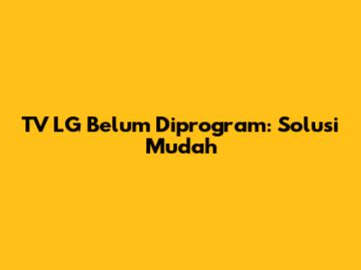 TV LG Belum Diprogram: Solusi Mudah