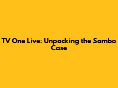 TV One Live: Unpacking the Sambo Case