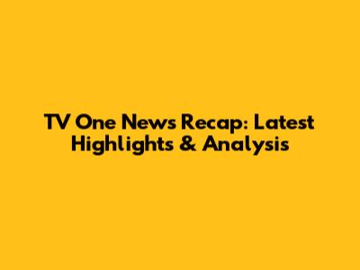 TV One News Recap: Latest Highlights & Analysis