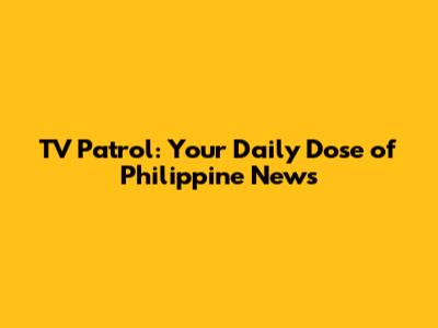 TV Patrol: Your Daily Dose of Philippine News