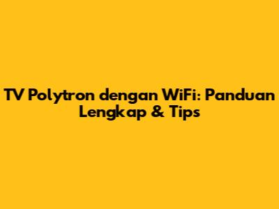 TV Polytron dengan WiFi: Panduan Lengkap & Tips