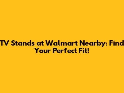 TV Stands at Walmart Nearby: Find Your Perfect Fit!