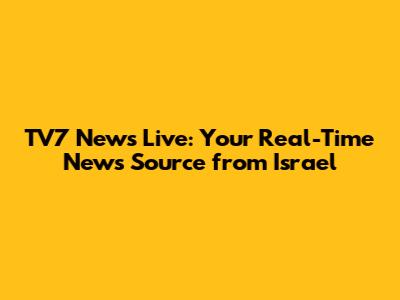 TV7 News Live: Your Real-Time News Source from Israel