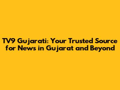 TV9 Gujarati: Your Trusted Source for News in Gujarat and Beyond