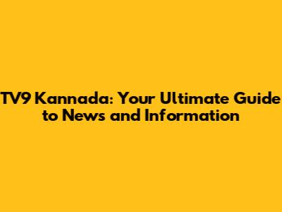 TV9 Kannada: Your Ultimate Guide to News and Information