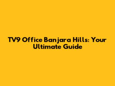 TV9 Office Banjara Hills: Your Ultimate Guide