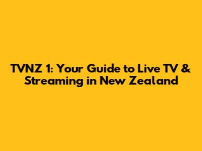 TVNZ 1: Your Guide to Live TV & Streaming in New Zealand