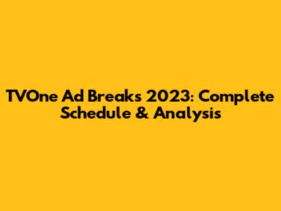 TVOne Ad Breaks 2023: Complete Schedule & Analysis