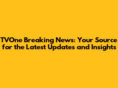TVOne Breaking News: Your Source for the Latest Updates and Insights
