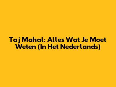 Taj Mahal: Alles Wat Je Moet Weten (In Het Nederlands)