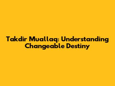 Takdir Muallaq: Understanding Changeable Destiny