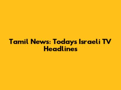 Tamil News: Today's Israeli TV Headlines
