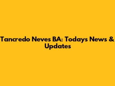Tancredo Neves BA: Today's News & Updates