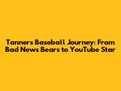 Tanner's Baseball Journey: From Bad News Bears to YouTube Star