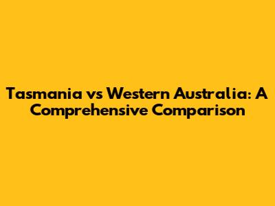 Tasmania vs Western Australia: A Comprehensive Comparison