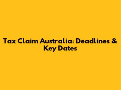 Tax Claim Australia: Deadlines & Key Dates