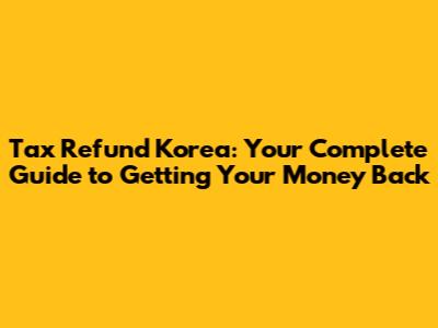 Tax Refund Korea: Your Complete Guide to Getting Your Money Back