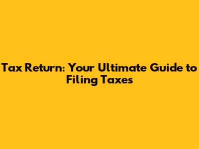 Tax Return: Your Ultimate Guide to Filing Taxes