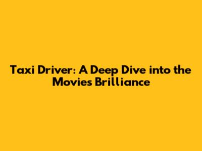 Taxi Driver: A Deep Dive into the Movie's Brilliance