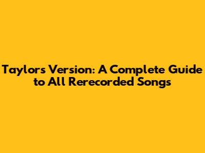 Taylor's Version: A Complete Guide to All Rerecorded Songs