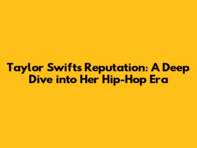 Taylor Swift's 'Reputation': A Deep Dive into Her Hip-Hop Era