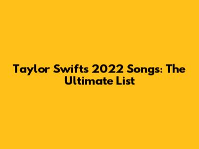 Taylor Swift's 2022 Songs: The Ultimate List