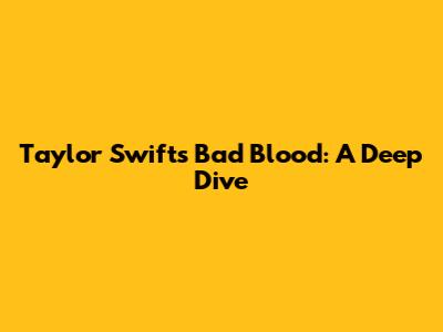 Taylor Swift's Bad Blood: A Deep Dive
