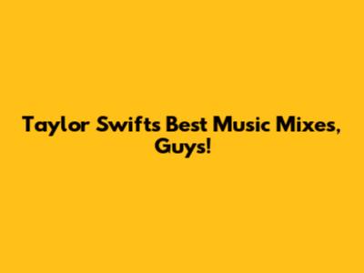 Taylor Swift's Best Music Mixes, Guys!