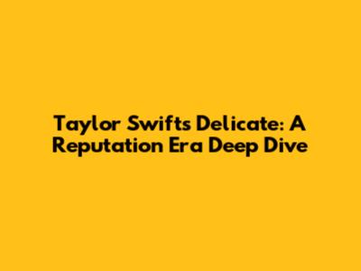 Taylor Swift's Delicate: A Reputation Era Deep Dive