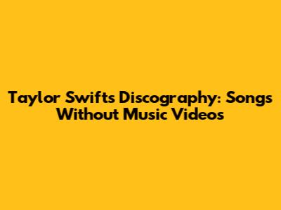 Taylor Swift's Discography: Songs Without Music Videos
