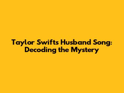 Taylor Swift's Husband Song: Decoding the Mystery