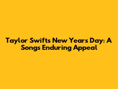 Taylor Swift's New Year's Day: A Song's Enduring Appeal