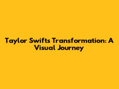 Taylor Swift's Transformation: A Visual Journey