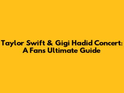 Taylor Swift & Gigi Hadid Concert: A Fan's Ultimate Guide
