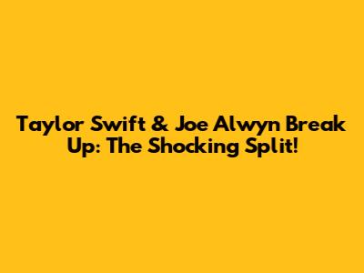 Taylor Swift & Joe Alwyn Break Up: The Shocking Split!