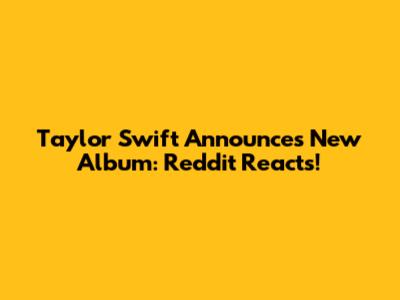 Taylor Swift Announces New Album: Reddit Reacts!