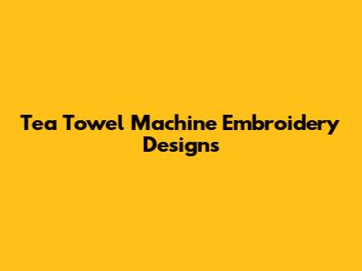 Tea Towel Machine Embroidery Designs