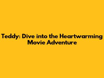 Teddy: Dive into the Heartwarming Movie Adventure