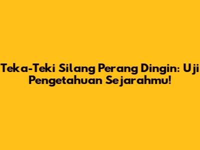 Teka-Teki Silang Perang Dingin: Uji Pengetahuan Sejarahmu!