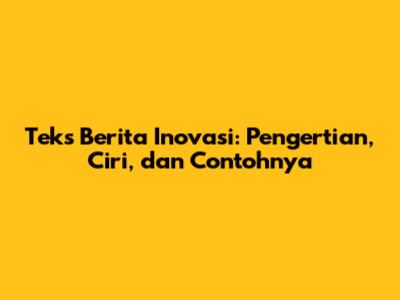 Teks Berita Inovasi: Pengertian, Ciri, dan Contohnya