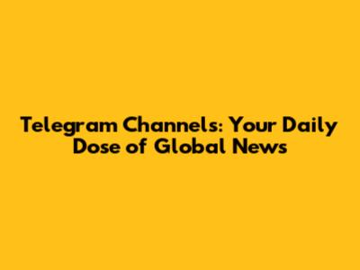 Telegram Channels: Your Daily Dose of Global News