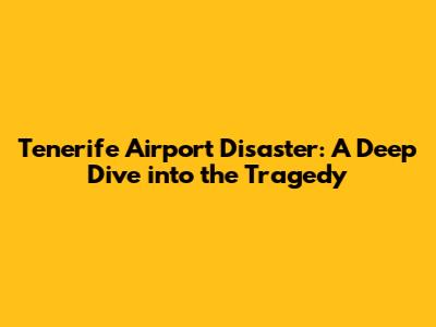 Tenerife Airport Disaster: A Deep Dive into the Tragedy