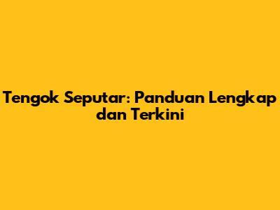 Tengok Seputar: Panduan Lengkap dan Terkini