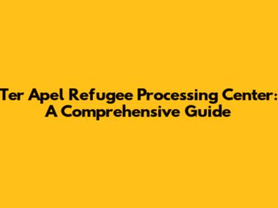 Ter Apel Refugee Processing Center: A Comprehensive Guide