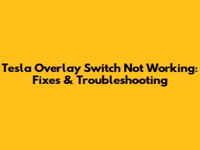 Tesla Overlay Switch Not Working: Fixes & Troubleshooting
