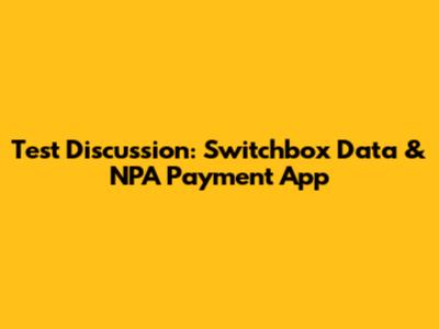 Test Discussion: Switchbox Data & NPA Payment App
