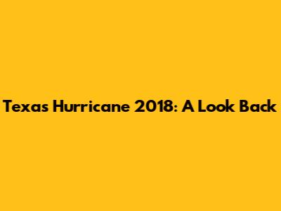 Texas Hurricane 2018: A Look Back