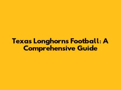 Texas Longhorns Football: A Comprehensive Guide